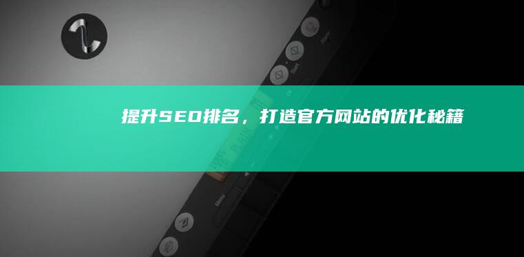 提升SEO排名，打造官方网站的优化秘籍