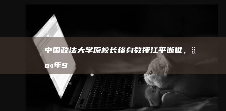 中国政法大学原校长、终身教授江平逝世，享年94岁，如何评价他的一生？